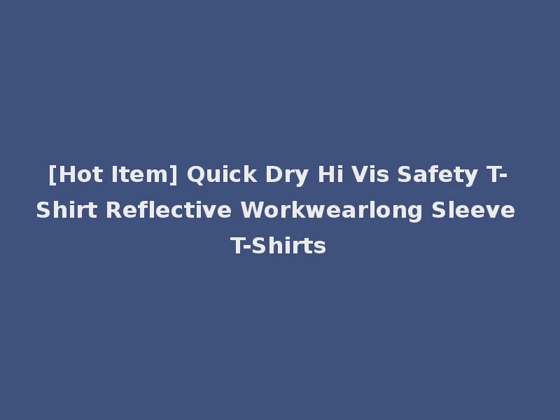 [Hot Item] Quick Dry Hi Vis Safety T-Shirt Reflective Workwearlong Sleeve T-Shirts