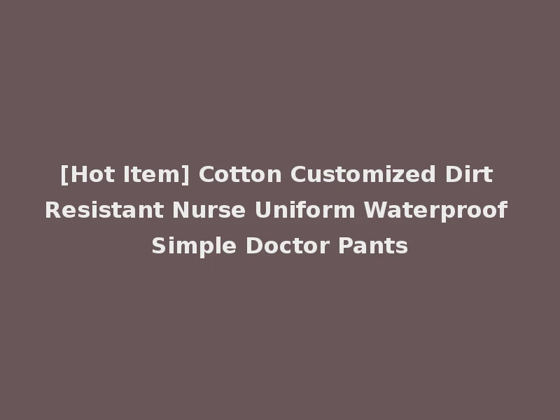 [Hot Item] Cotton Customized Dirt Resistant Nurse Uniform Waterproof Simple Doctor Pants