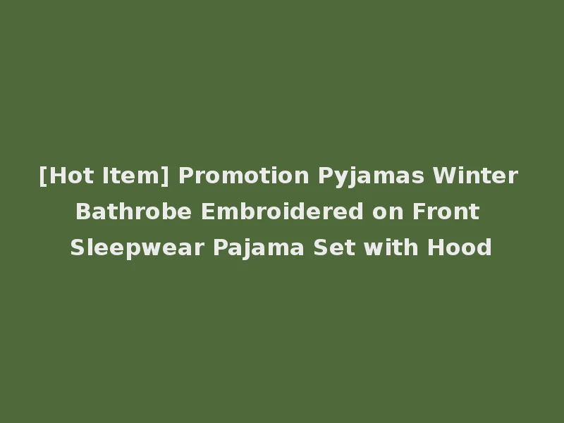[Hot Item] Promotion Pyjamas Winter Bathrobe Embroidered on Front Sleepwear Pajama Set with Hood