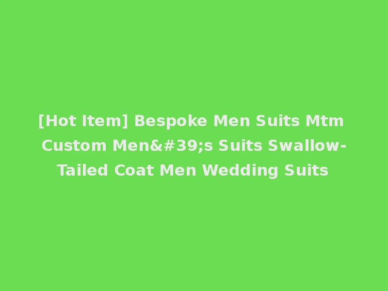 [Hot Item] Bespoke Men Suits Mtm Custom Men's Suits Swallow-Tailed Coat Men Wedding Suits