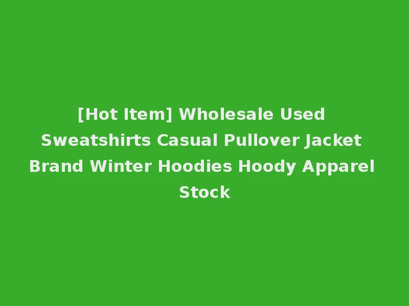 [Hot Item] Wholesale Used Sweatshirts Casual Pullover Jacket Brand Winter Hoodies Hoody Apparel Stock