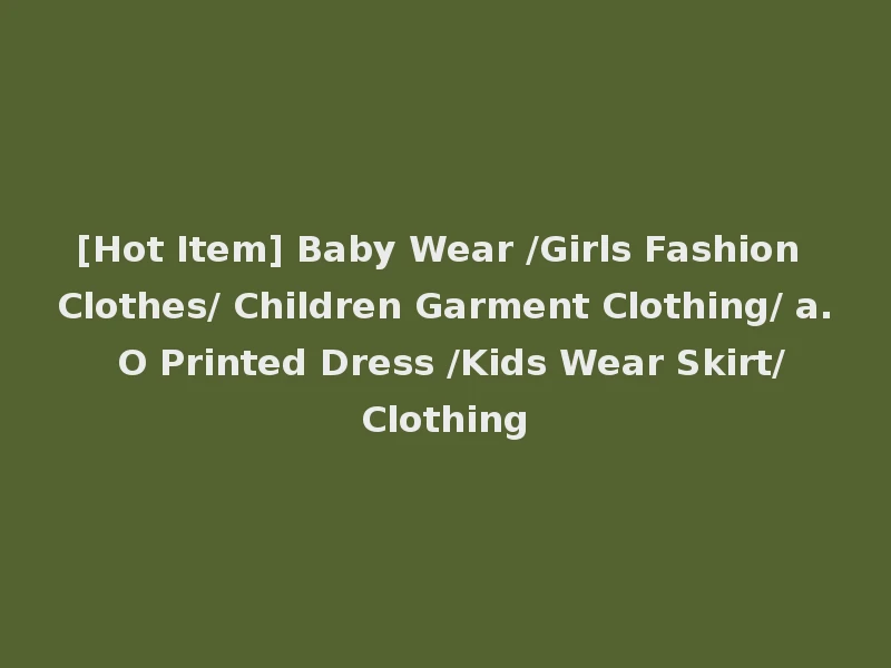 [Hot Item] Baby Wear /Girls Fashion Clothes/ Children Garment Clothing/ a. O Printed Dress /Kids Wear Skirt/Clothing