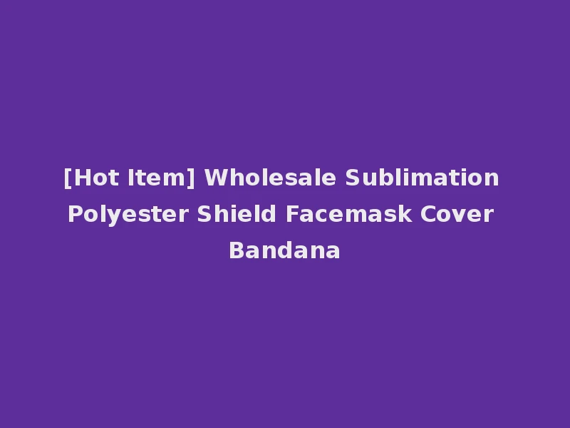 [Hot Item] Wholesale Sublimation Polyester Shield Facemask Cover Bandana