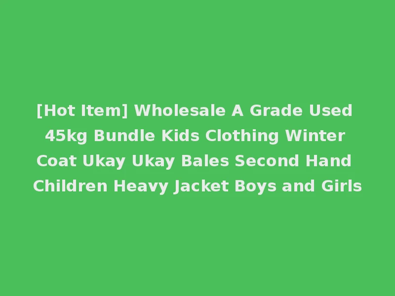 [Hot Item] Wholesale A Grade Used 45kg Bundle Kids Clothing Winter Coat Ukay Ukay Bales Second Hand Children Heavy Jacket Boys and Girls
