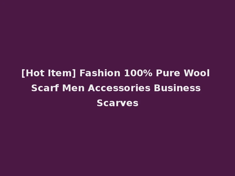 [Hot Item] Fashion 100% Pure Wool Scarf Men Accessories Business Scarves