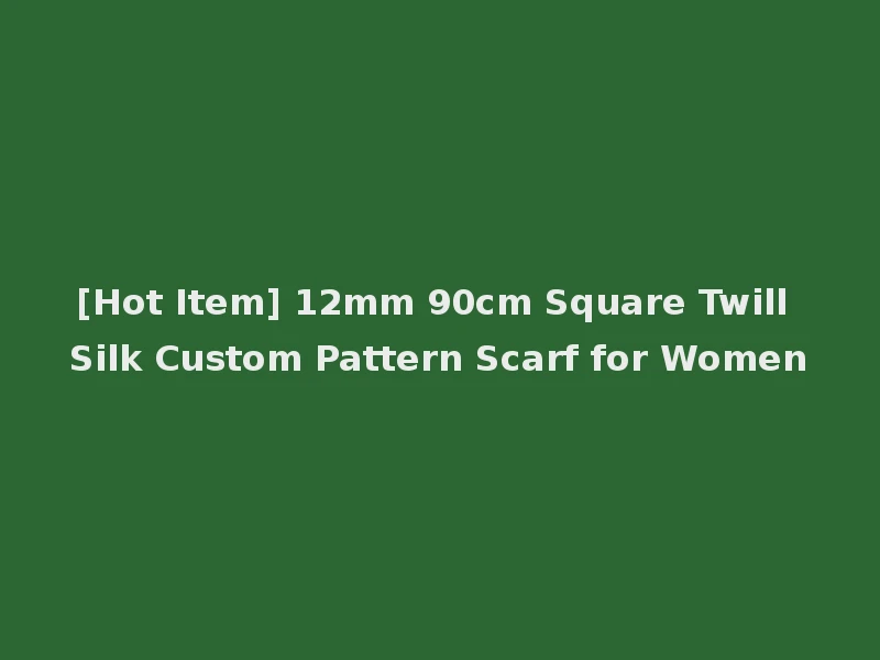 [Hot Item] 12mm 90cm Square Twill Silk Custom Pattern Scarf for Women