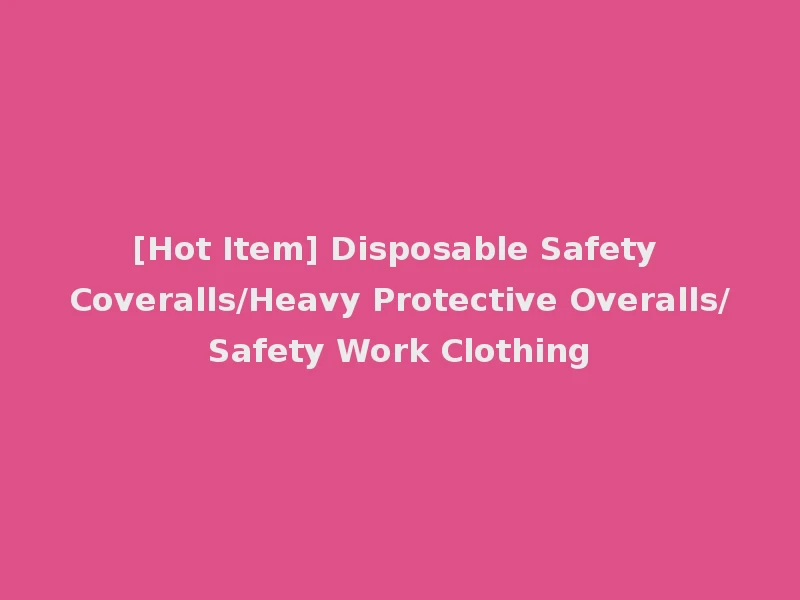 [Hot Item] Disposable Safety Coveralls/Heavy Protective Overalls/Safety Work Clothing