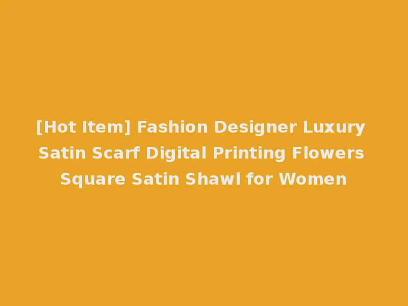 [Hot Item] Fashion Designer Luxury Satin Scarf Digital Printing Flowers Square Satin Shawl for Women