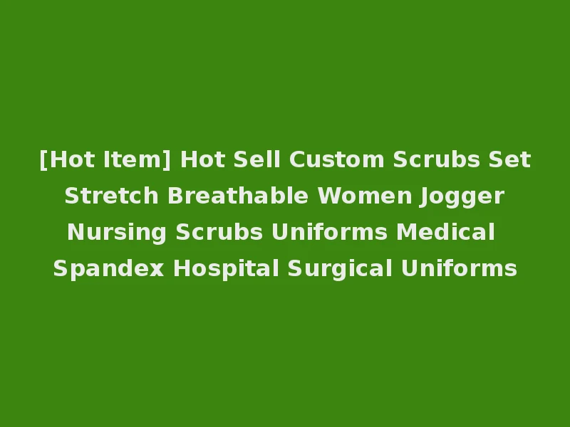 [Hot Item] Hot Sell Custom Scrubs Set Stretch Breathable Women Jogger Nursing Scrubs Uniforms Medical Spandex Hospital Surgical Uniforms