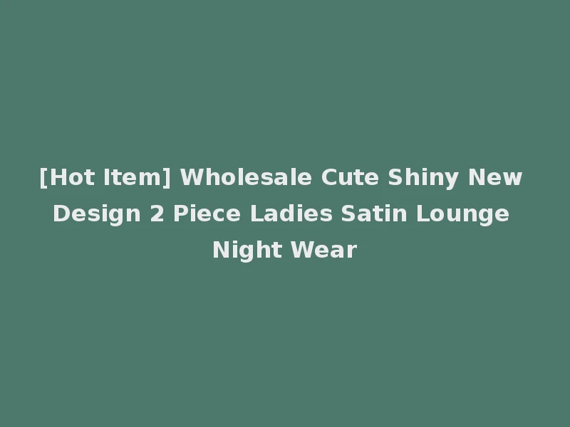 [Hot Item] Wholesale Cute Shiny New Design 2 Piece Ladies Satin Lounge Night Wear
