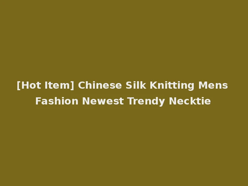 [Hot Item] Chinese Silk Knitting Mens Fashion Newest Trendy Necktie