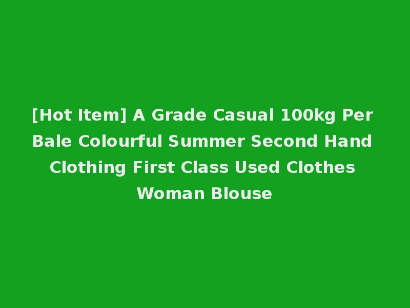 [Hot Item] A Grade Casual 100kg Per Bale Colourful Summer Second Hand Clothing First Class Used Clothes Woman Blouse