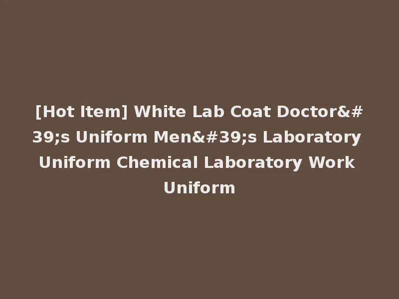 [Hot Item] White Lab Coat Doctor's Uniform Men's Laboratory Uniform Chemical Laboratory Work Uniform