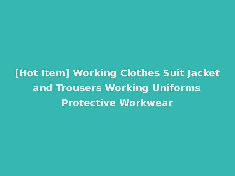 [Hot Item] Working Clothes Suit Jacket and Trousers Working Uniforms Protective Workwear