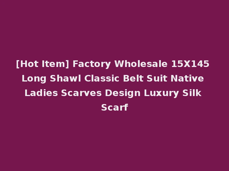 [Hot Item] Factory Wholesale 15X145 Long Shawl Classic Belt Suit Native Ladies Scarves Design Luxury Silk Scarf