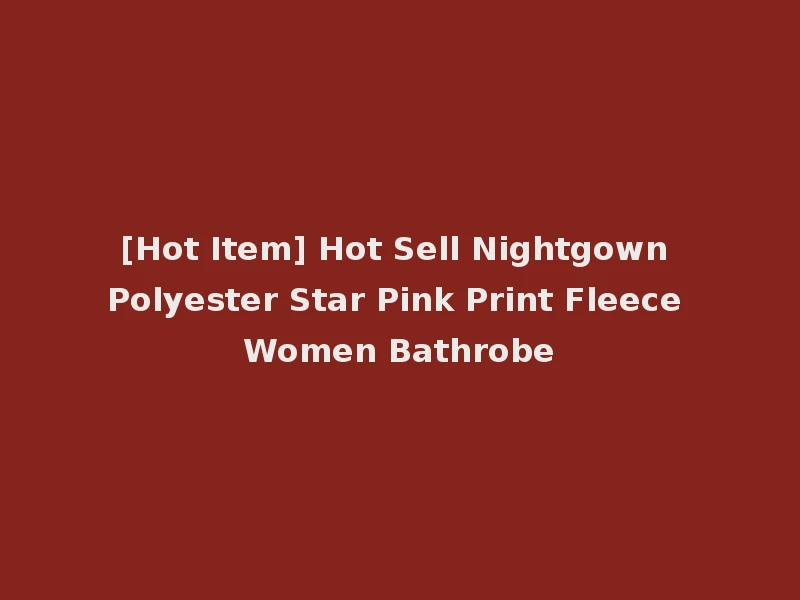 [Hot Item] Hot Sell Nightgown Polyester Star Pink Print Fleece Women Bathrobe