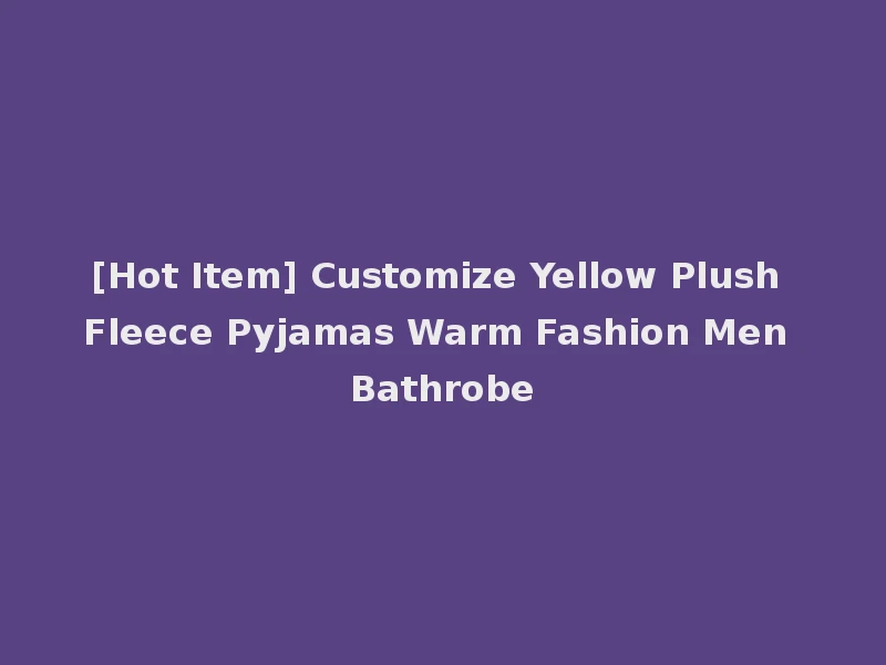 [Hot Item] Customize Yellow Plush Fleece Pyjamas Warm Fashion Men Bathrobe