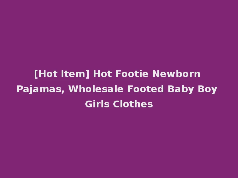 [Hot Item] Hot Footie Newborn Pajamas, Wholesale Footed Baby Boy Girls Clothes