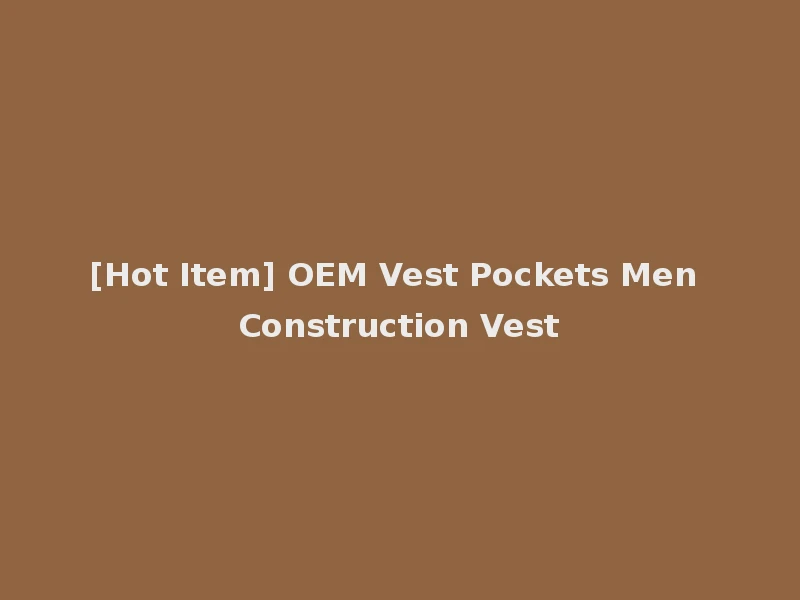 [Hot Item] OEM Vest Pockets Men Construction Vest