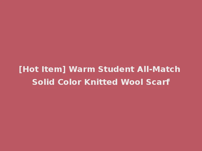 [Hot Item] Warm Student All-Match Solid Color Knitted Wool Scarf