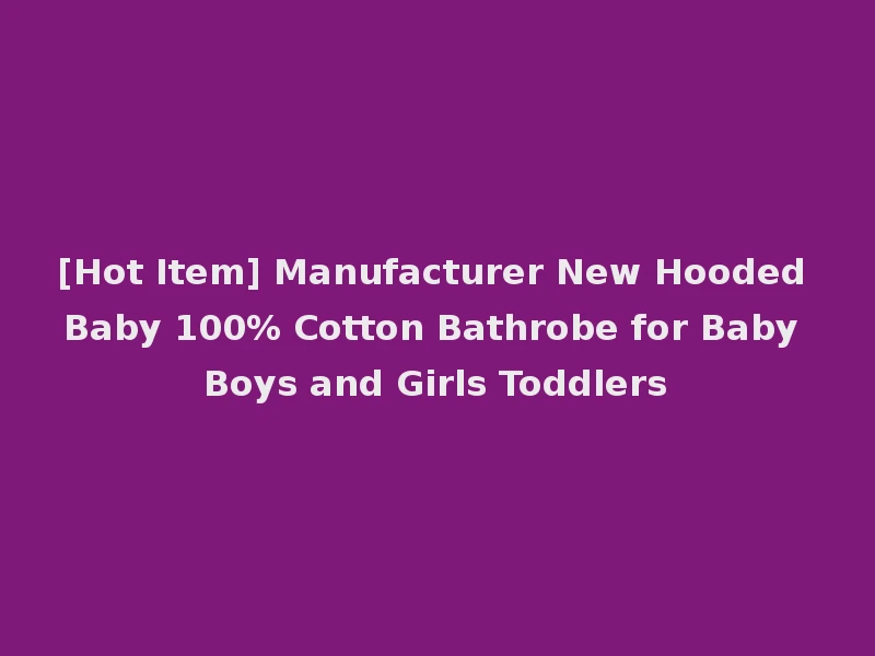 [Hot Item] Manufacturer New Hooded Baby 100% Cotton Bathrobe for Baby Boys and Girls Toddlers