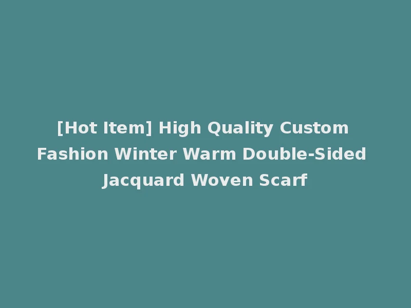 [Hot Item] High Quality Custom Fashion Winter Warm Double-Sided Jacquard Woven Scarf