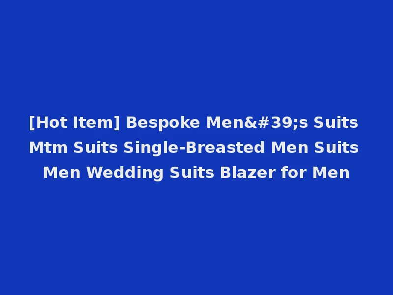 [Hot Item] Bespoke Men's Suits Mtm Suits Single-Breasted Men Suits Men Wedding Suits Blazer for Men