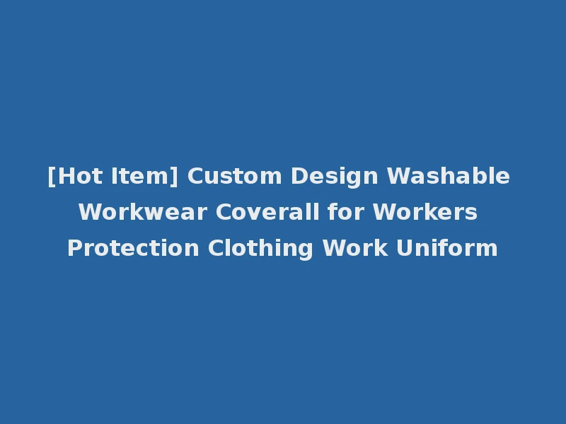 [Hot Item] Custom Design Washable Workwear Coverall for Workers Protection Clothing Work Uniform