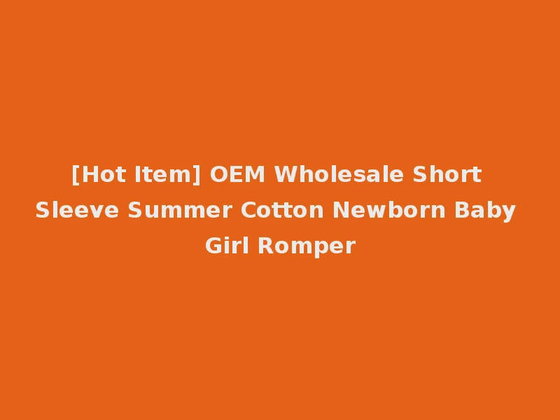 [Hot Item] OEM Wholesale Short Sleeve Summer Cotton Newborn Baby Girl Romper