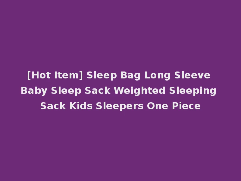 [Hot Item] Sleep Bag Long Sleeve Baby Sleep Sack Weighted Sleeping Sack Kids Sleepers One Piece
