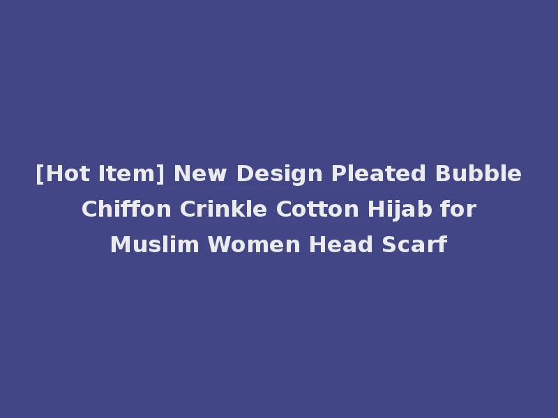 [Hot Item] New Design Pleated Bubble Chiffon Crinkle Cotton Hijab for Muslim Women Head Scarf