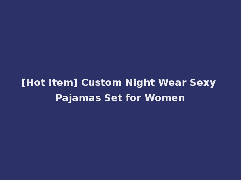 [Hot Item] Custom Night Wear Sexy Pajamas Set for Women