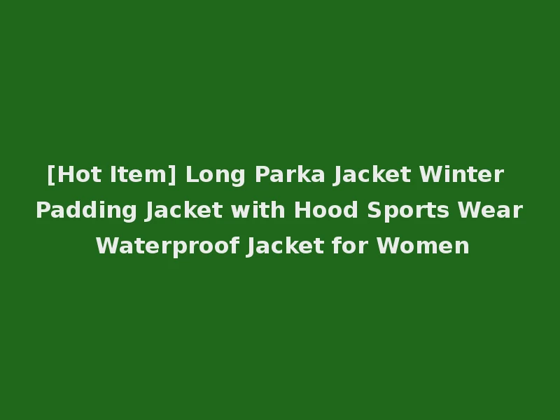 [Hot Item] Long Parka Jacket Winter Padding Jacket with Hood Sports Wear Waterproof Jacket for Women