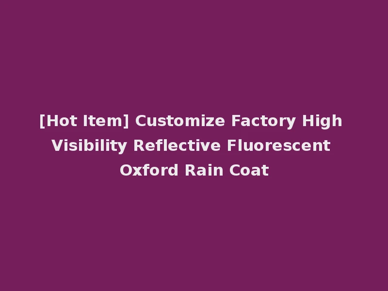 [Hot Item] Customize Factory High Visibility Reflective Fluorescent Oxford Rain Coat