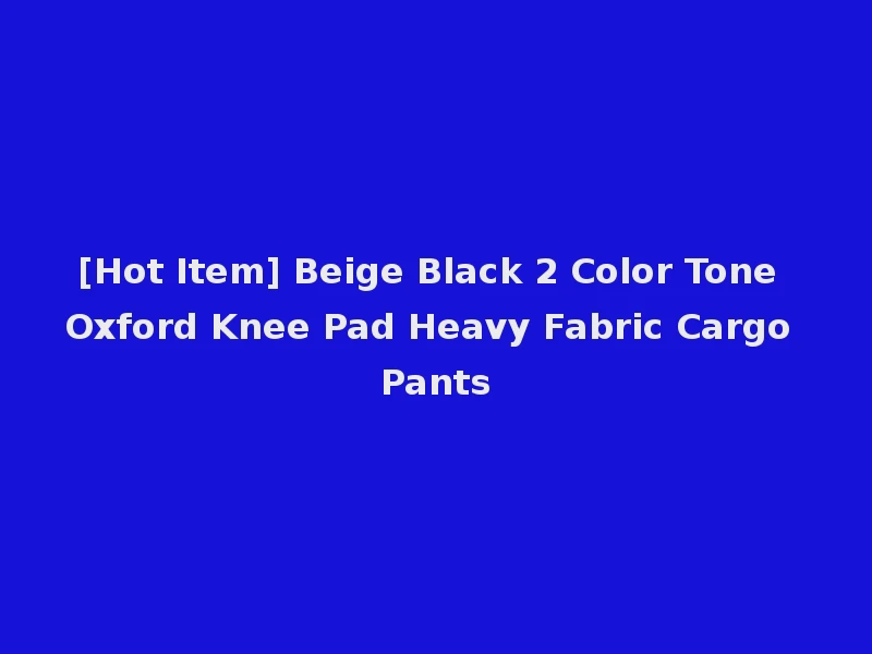 [Hot Item] Beige Black 2 Color Tone Oxford Knee Pad Heavy Fabric Cargo Pants