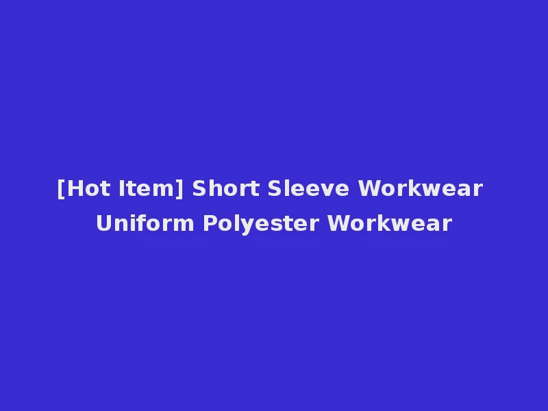 [Hot Item] Short Sleeve Workwear Uniform Polyester Workwear