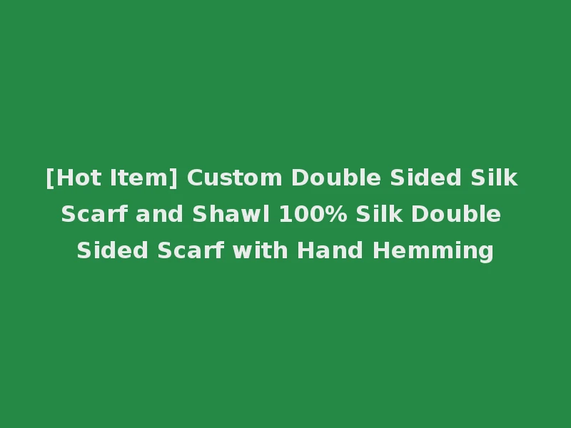 [Hot Item] Custom Double Sided Silk Scarf and Shawl 100% Silk Double Sided Scarf with Hand Hemming
