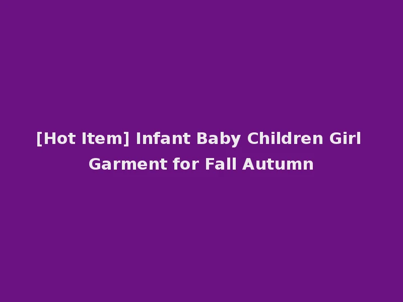 [Hot Item] Infant Baby Children Girl Garment for Fall Autumn
