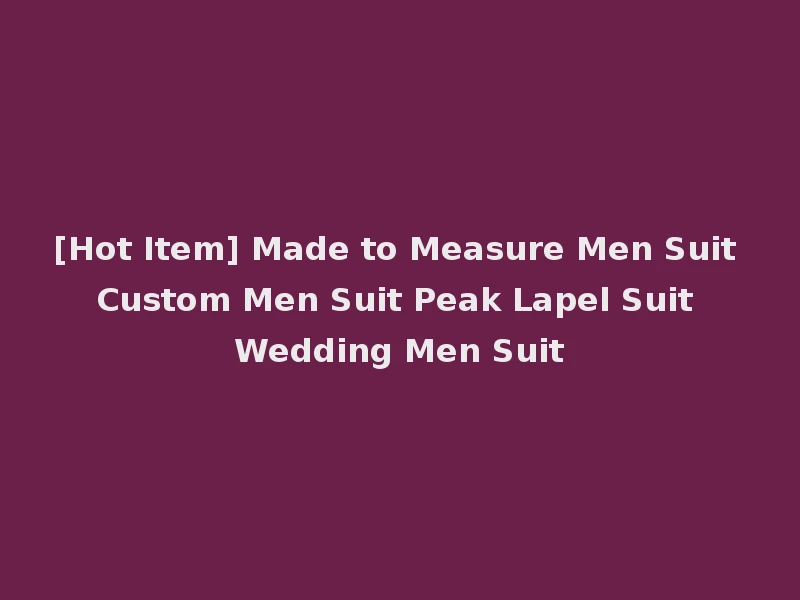 [Hot Item] Made to Measure Men Suit Custom Men Suit Peak Lapel Suit Wedding Men Suit