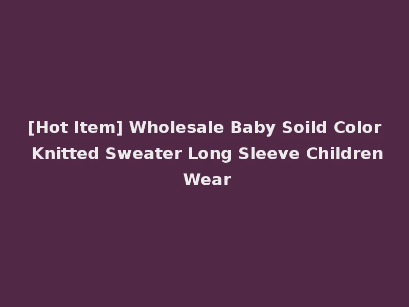 [Hot Item] Wholesale Baby Soild Color Knitted Sweater Long Sleeve Children Wear
