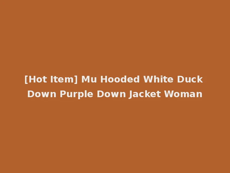 [Hot Item] Mu Hooded White Duck Down Purple Down Jacket Woman