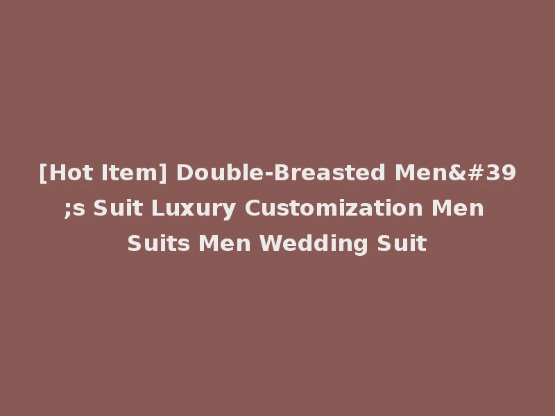 [Hot Item] Double-Breasted Men's Suit Luxury Customization Men Suits Men Wedding Suit