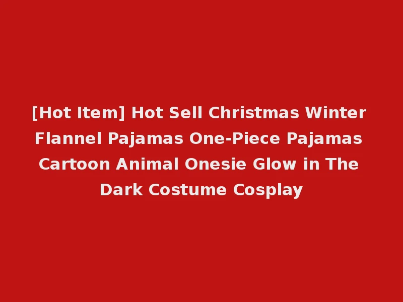 [Hot Item] Hot Sell Christmas Winter Flannel Pajamas One-Piece Pajamas Cartoon Animal Onesie Glow in The Dark Costume Cosplay