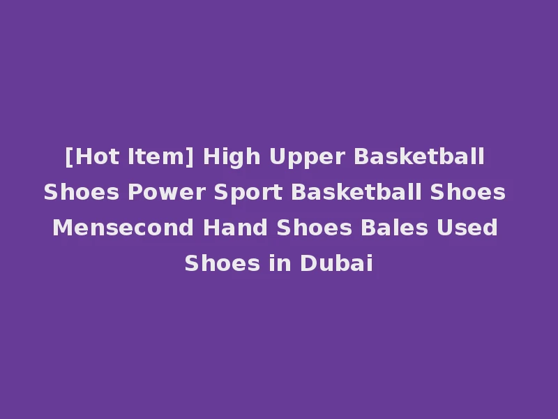[Hot Item] High Upper Basketball Shoes Power Sport Basketball Shoes Mensecond Hand Shoes Bales Used Shoes in Dubai