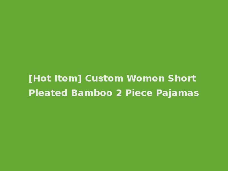 [Hot Item] Custom Women Short Pleated Bamboo 2 Piece Pajamas