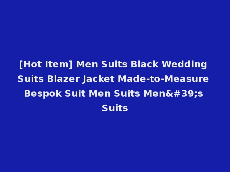 [Hot Item] Men Suits Black Wedding Suits Blazer Jacket Made-to-Measure Bespok Suit Men Suits Men's Suits
