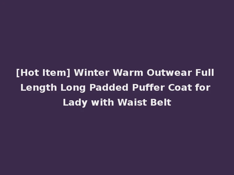 [Hot Item] Winter Warm Outwear Full Length Long Padded Puffer Coat for Lady with Waist Belt