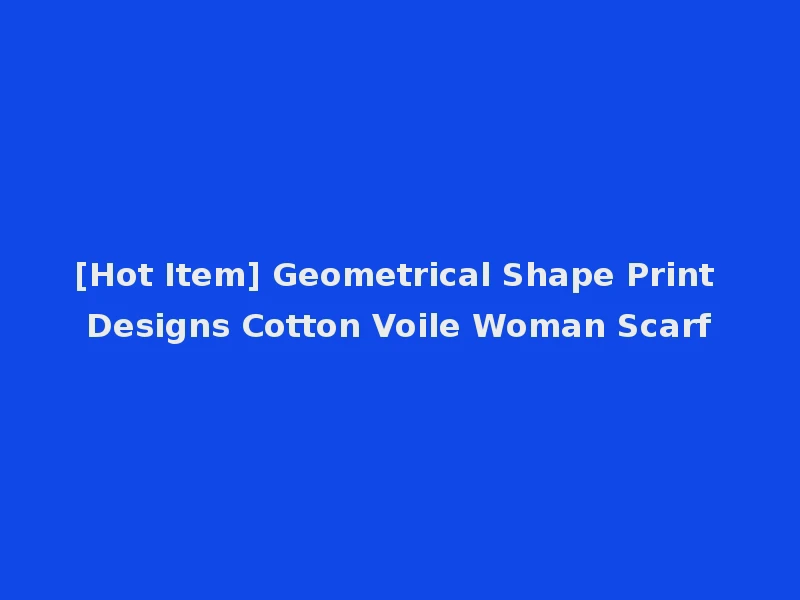 [Hot Item] Geometrical Shape Print Designs Cotton Voile Woman Scarf