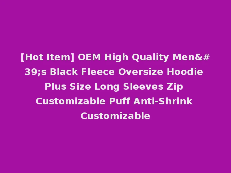 [Hot Item] OEM High Quality Men's Black Fleece Oversize Hoodie Plus Size Long Sleeves Zip Customizable Puff Anti-Shrink Customizable