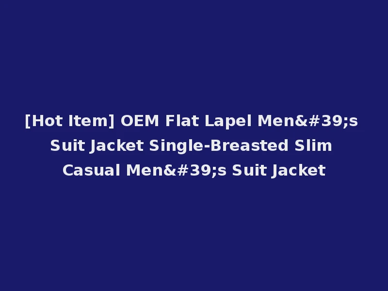 [Hot Item] OEM Flat Lapel Men's Suit Jacket Single-Breasted Slim Casual Men's Suit Jacket